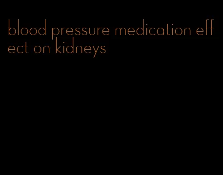 blood pressure medication effect on kidneys