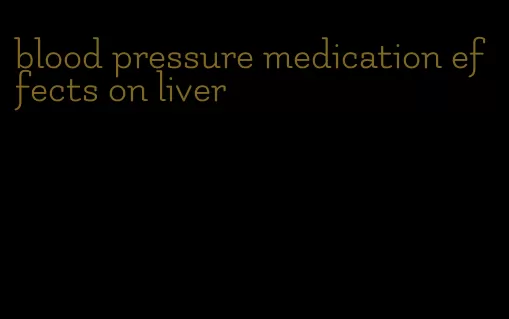 blood pressure medication effects on liver