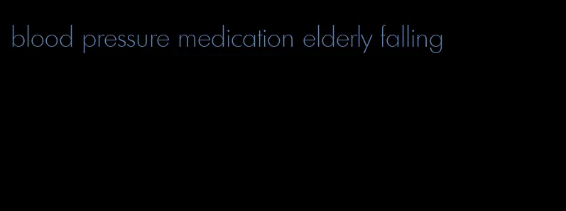 blood pressure medication elderly falling