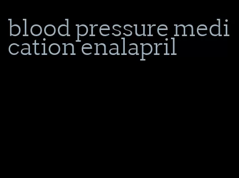 blood pressure medication enalapril
