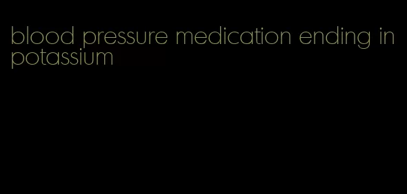 blood pressure medication ending in potassium