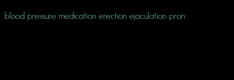 blood pressure medication erection ejaculation pron