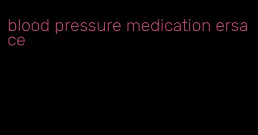 blood pressure medication ersace