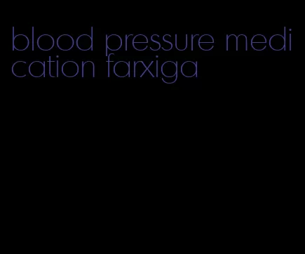 blood pressure medication farxiga