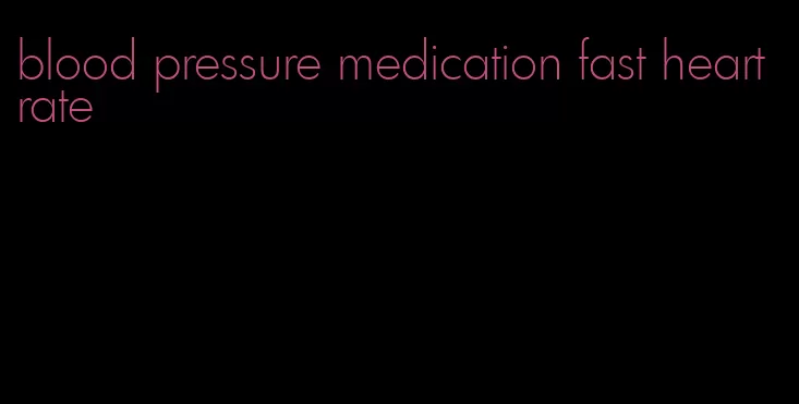blood pressure medication fast heart rate