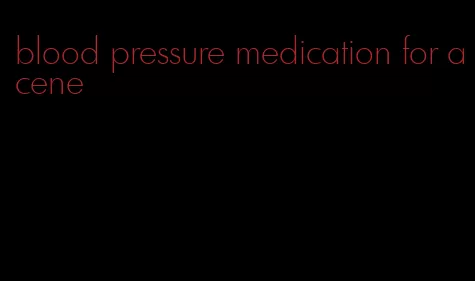 blood pressure medication for acene