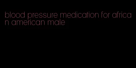 blood pressure medication for african american male