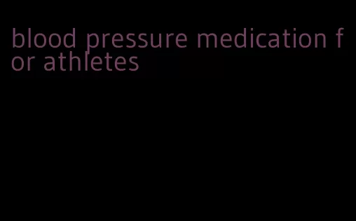blood pressure medication for athletes