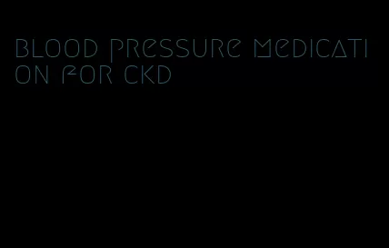 blood pressure medication for ckd