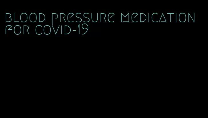 blood pressure medication for covid-19