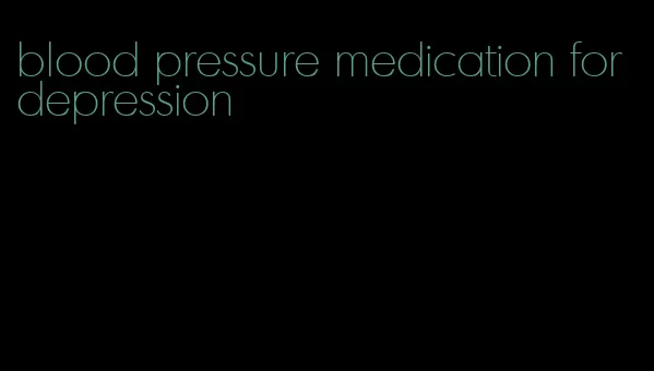 blood pressure medication for depression