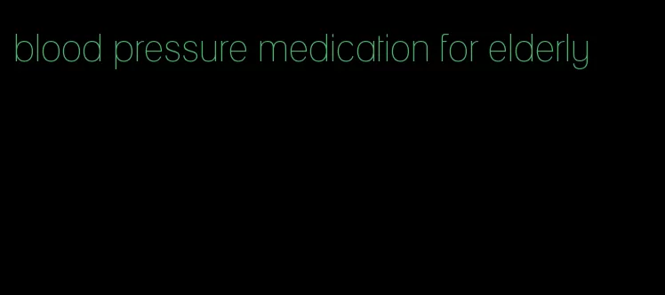blood pressure medication for elderly