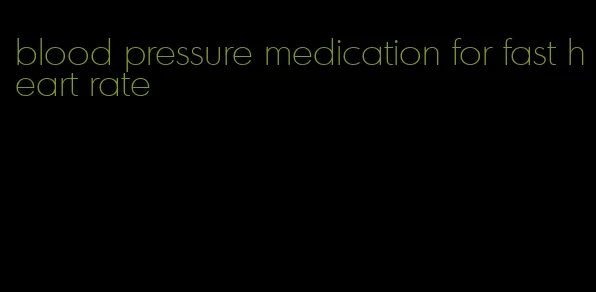 blood pressure medication for fast heart rate