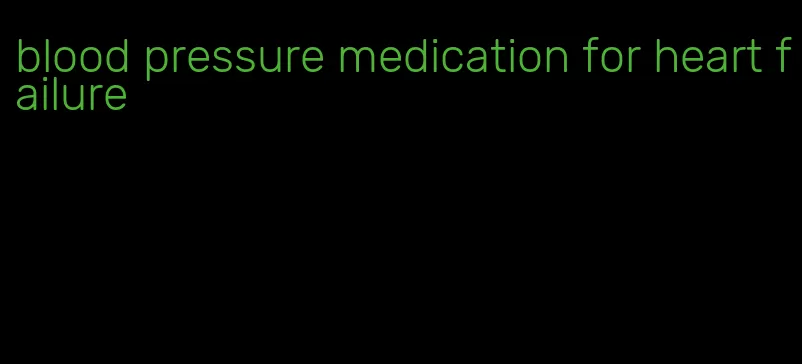 blood pressure medication for heart failure