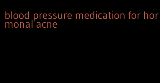 blood pressure medication for hormonal acne