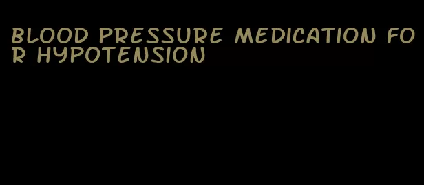 blood pressure medication for hypotension
