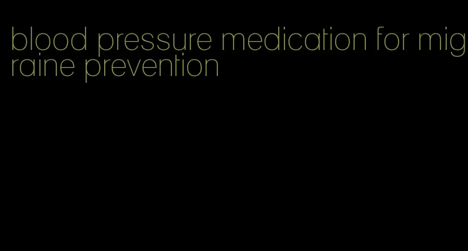 blood pressure medication for migraine prevention