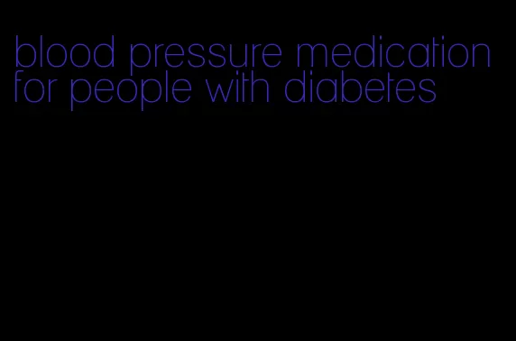 blood pressure medication for people with diabetes