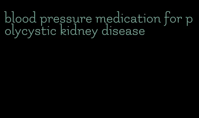blood pressure medication for polycystic kidney disease