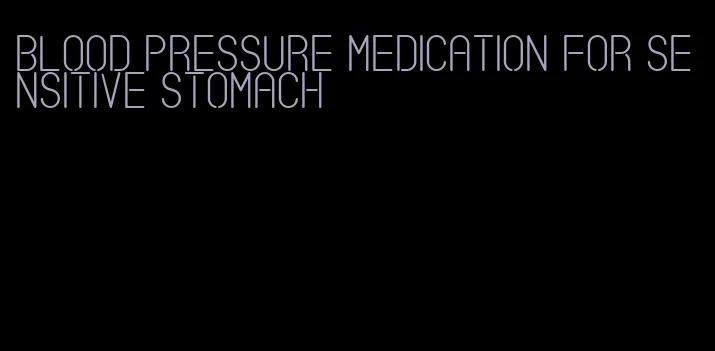 blood pressure medication for sensitive stomach