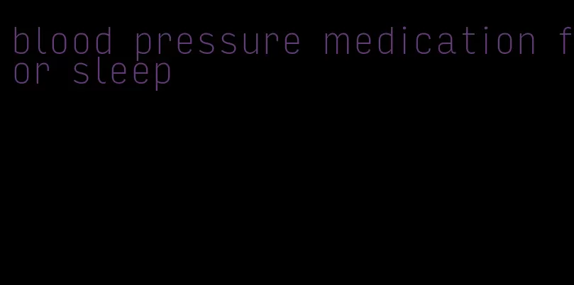 blood pressure medication for sleep