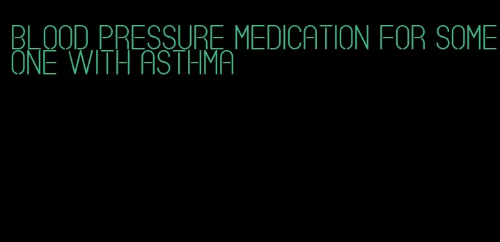 blood pressure medication for someone with asthma