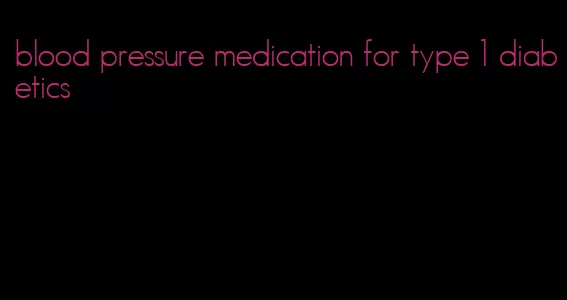 blood pressure medication for type 1 diabetics