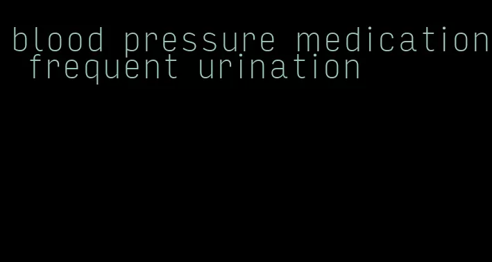 blood pressure medication frequent urination