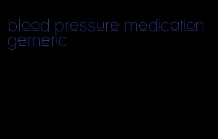 blood pressure medication gerneric