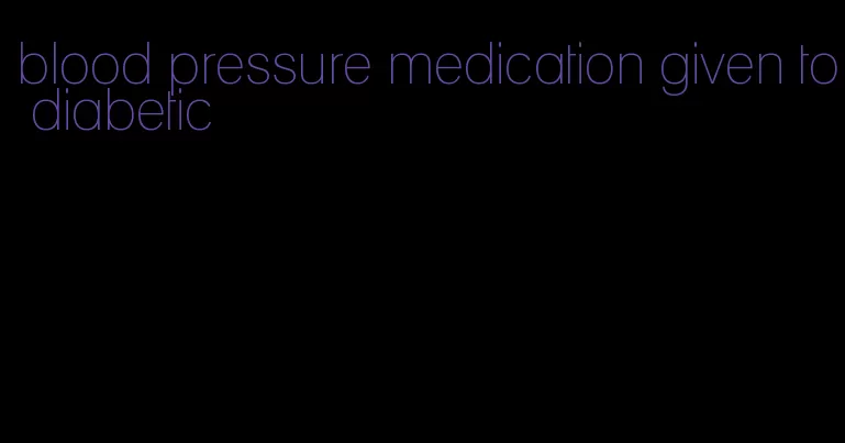 blood pressure medication given to diabetic