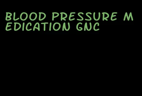 blood pressure medication gnc