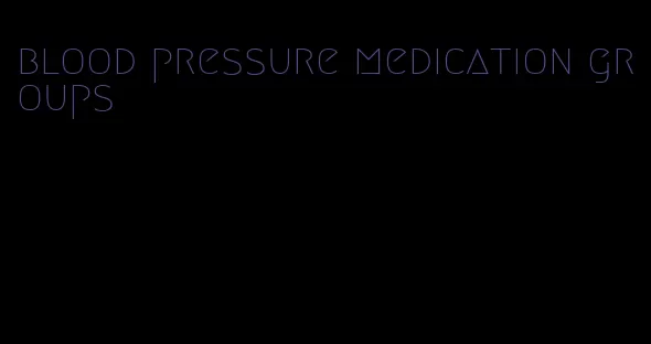 blood pressure medication groups