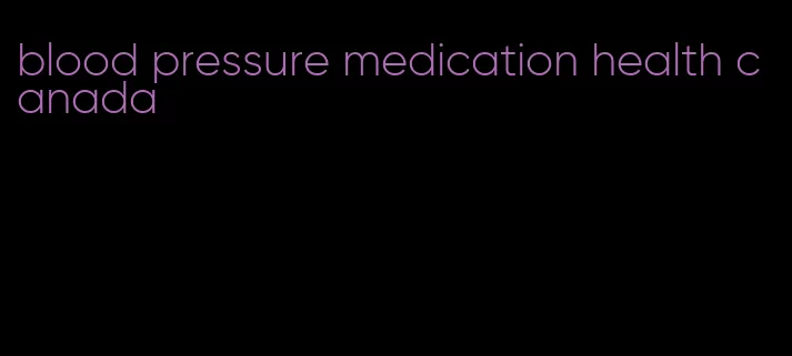 blood pressure medication health canada