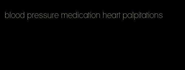 blood pressure medication heart palpitations