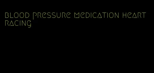 blood pressure medication heart racing