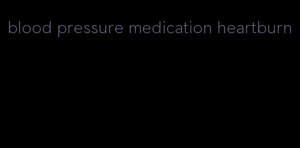 blood pressure medication heartburn
