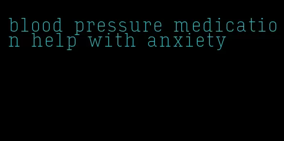 blood pressure medication help with anxiety