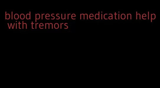 blood pressure medication help with tremors