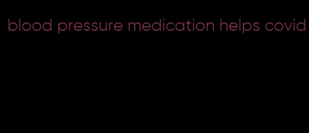 blood pressure medication helps covid