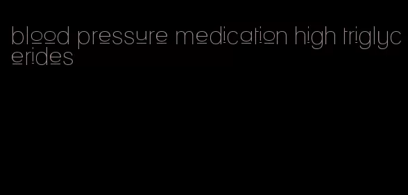 blood pressure medication high triglycerides