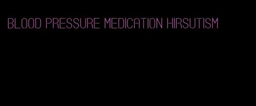 blood pressure medication hirsutism