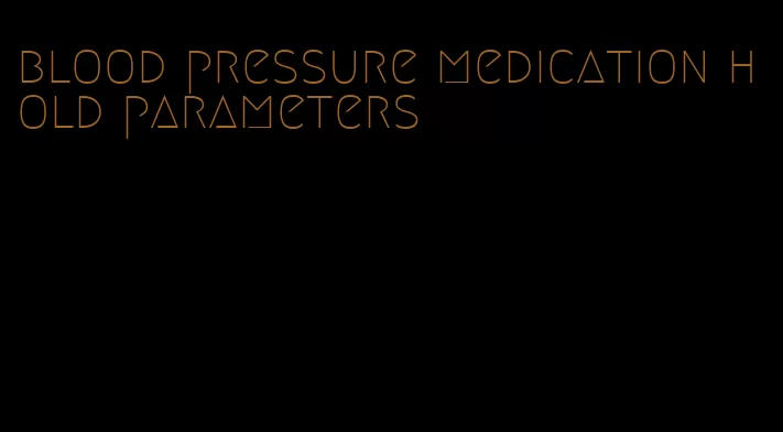 blood pressure medication hold parameters