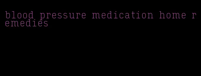 blood pressure medication home remedies