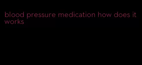 blood pressure medication how does it works