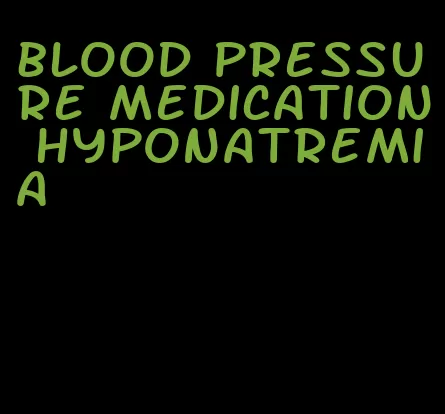 blood pressure medication hyponatremia