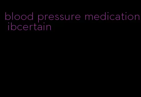 blood pressure medication ibcertain