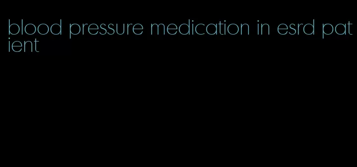 blood pressure medication in esrd patient