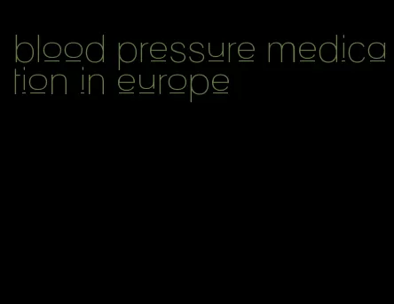 blood pressure medication in europe