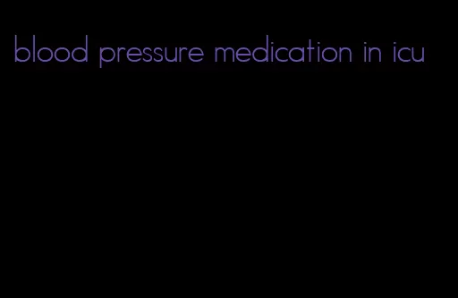 blood pressure medication in icu