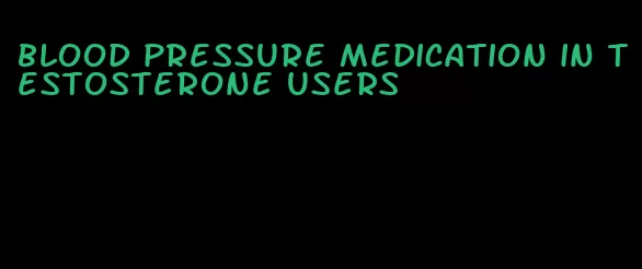 blood pressure medication in testosterone users